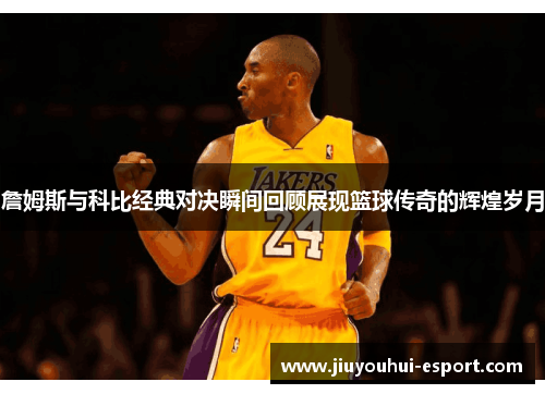 詹姆斯与科比经典对决瞬间回顾展现篮球传奇的辉煌岁月