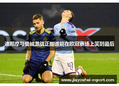 迪那摩与曼城激战正酣谁能在欧冠赛场上笑到最后